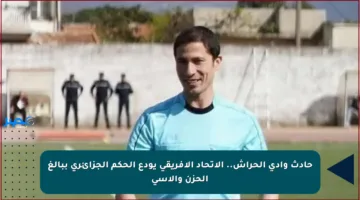 حادث وادي الحراش.. الاتحاد الإفريقي يودع الحكم الجزائري ببالغ الحزن والأسى